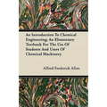 An Introduction To Chemical Engineering; An Elementary Textbook For The Use Of Students And Users Of Chemical Machinery