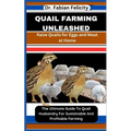 Quail Farming Unleashed: Raise Quails for Eggs and Meat at Home: The Ultimate Guide To Quail Husbandry For Sustainable And Profitable Farming