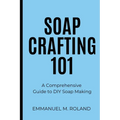 Soap Crafting 101: A Comprehensive Guide to DIY Soap Making