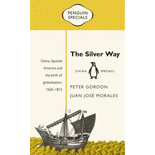 The Silver Way: China, Spanish America and the Birth of Globalisation, 1565-1815