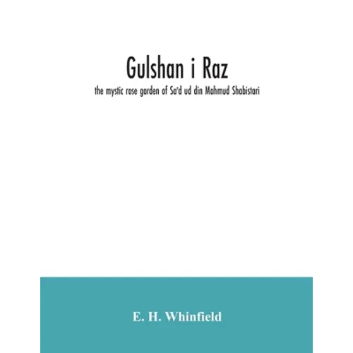Gulshan i raz: the mystic rose garden of Sa'd ud din Mahmud Shabistari. The Persian text, with an English translation and notes, chie