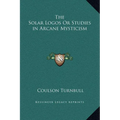 The Solar Logos Or Studies in Arcane Mysticism