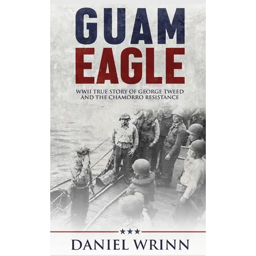 Guam Eagle: WWII True Story of George Tweed and the Chamorro Resistance