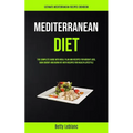 Mediterranean Diet: The Complete Guide With Meal Plan And Recipes For Weight Loss, Gain Energy And Burn Fat With Recipes For Health Lifestyle (Ultimat