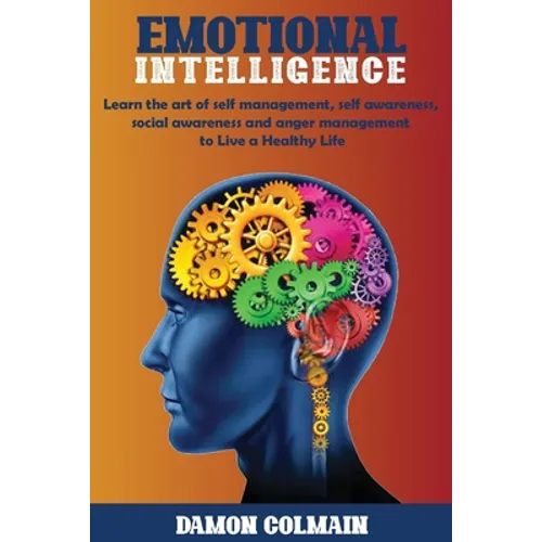 Emotional Intelligence: Learn the art of self-management, self-awareness, social awareness and anger management to Live a Healthy Life