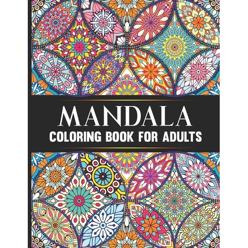 Mandala Coloring Book For Adults: Hand Drawn Stress Relieving Floral Mandala Designs Adult Coloring Book Birthday, Thanksgiving and Christmas Gift For