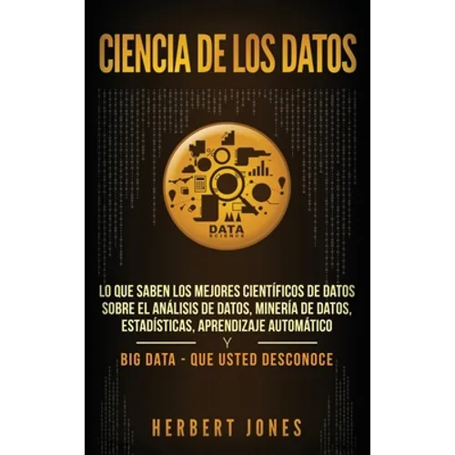 Ciencia de los datos: Lo que saben los mejores científicos de datos sobre el análisis de datos, minería de datos, estadísticas, aprendizaje automático