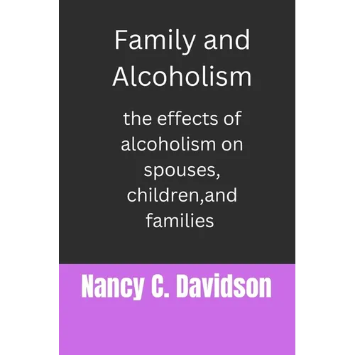 Family and Alcoholism: The effects of alcoholism on spouses, children, and families