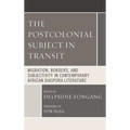 The Postcolonial Subject in Transit: Migration, Borders and Subjectivity in Contemporary African Diaspora Literature