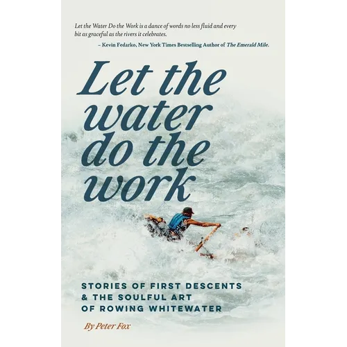Let the Water Do the Work: Stories of First Descents & the Soulful Art of Rowing Whitewater