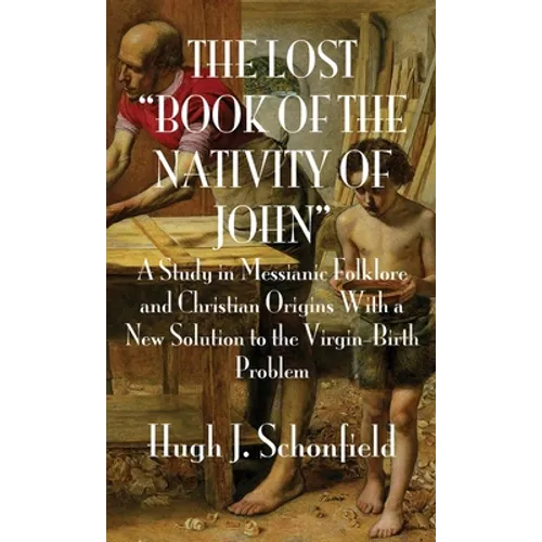 The Lost "Book of the Nativity of John": A Study in Messianic Folklore and Christian Origins With a New Solution to the Virgin-Birth Problem