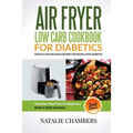 Air Fryer Low Carb Cookbook for Diabetics: Healthy And Delicious Recipes for People with Diabetes