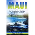 Maui: Ten Ways to Get the Most Out Of Your Vacation