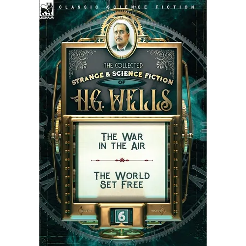 The Collected Strange & Science Fiction of H. G. Wells: Volume 6-The War in the Air & The World Set Free