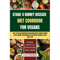 Stage 4 Kidney Disease Diet Cookbook for Vegans: Easy-to-follow nutritious and delicious Renal Friendly Recipes Low in Sodium, Phosphorus and Potassiu