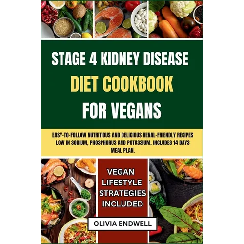 Stage 4 Kidney Disease Diet Cookbook for Vegans: Easy-to-follow nutritious and delicious Renal Friendly Recipes Low in Sodium, Phosphorus and Potassiu