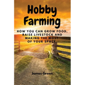 Hobby Farming: How You Can Grow Food, Raise Livestock and Making the Most of Your Space.