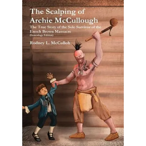 The Scalping of Archie McCullough: The True Story of the Sole Survivor of the Enoch Brown Massacre (Genealogy Edition)
