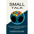 Small Talk: Essential Guide to Build Confidence and Self Esteem (Master the Art of Small Talk Easily and Effectively)