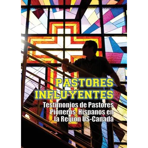 Pastores Influyentes: Testimonios de Pastores Pioneros Hispanos en la Región USA-Canadá