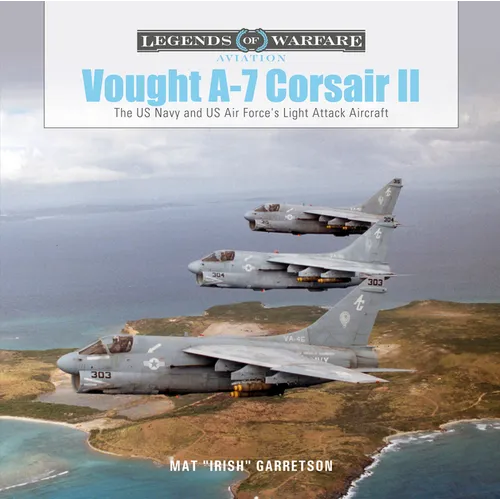 Vought A-7 Corsair II: The US Navy and Us Air Force's Light Attack Aircraft