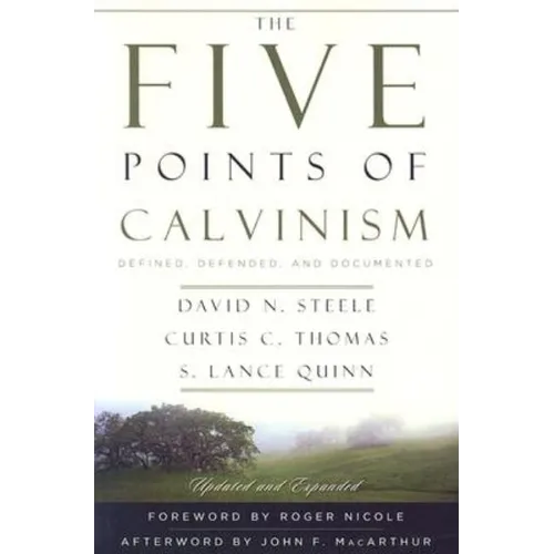 The Five Points of Calvinism: Defined, Defended, and Documented