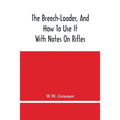 The Breech-Loader, And How To Use It: With Notes On Rifles