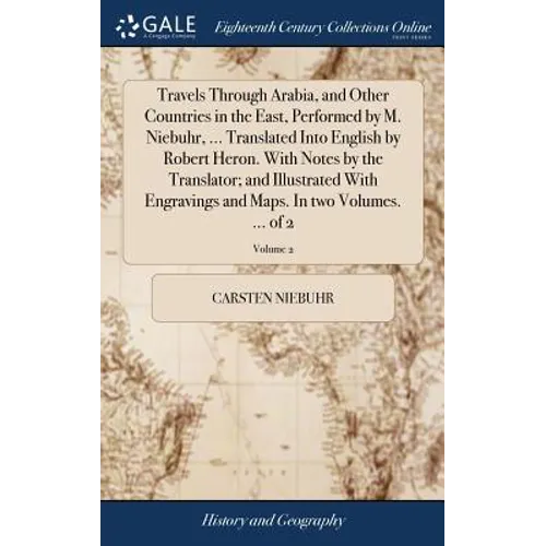 Travels Through Arabia, and Other Countries in the East, Performed by M. Niebuhr, ... Translated Into English by Robert Heron. With Notes by the Trans