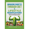 Managing Diabetes Through Diet and Lifestyle Modifications: A Step-by-Step Beginner's Guide to Effectively Managing Diabetes