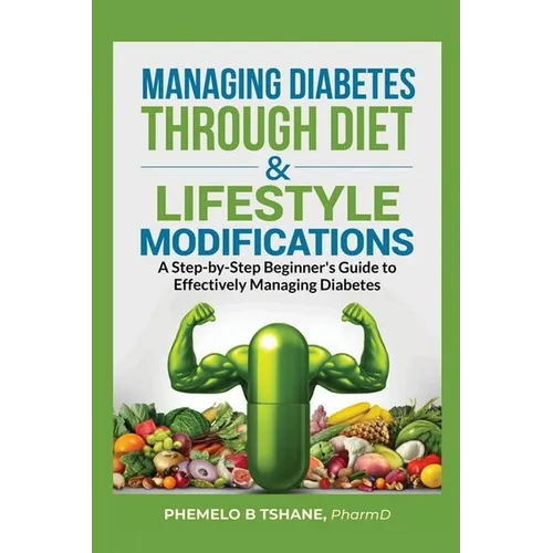 Managing Diabetes Through Diet and Lifestyle Modifications: A Step-by-Step Beginner's Guide to Effectively Managing Diabetes