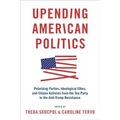 Upending American Politics: Polarizing Parties, Ideological Elites, and Citizen Activists from the Tea Party to the Anti-Trump Resistance