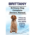 Brittany. Brittany Dog Complete Owners Manual. Brittany dog book for care, costs, feeding, grooming, health and training.