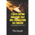 7 Day Fasting Challenge That Will Change Your Life Forever: 7 Powerful Prayers to Pray in 7 Days