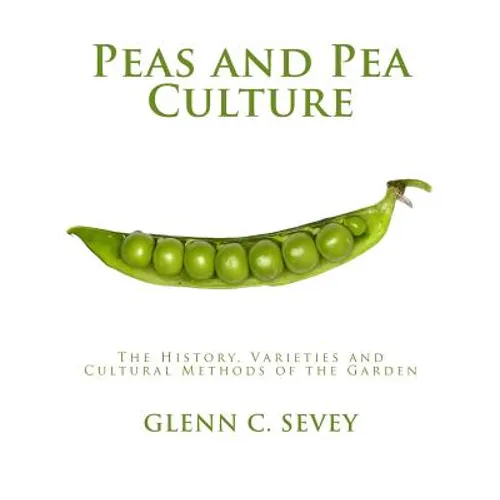 Peas and Pea Culture: The History, Varieties and Cultural Methods of the Garden