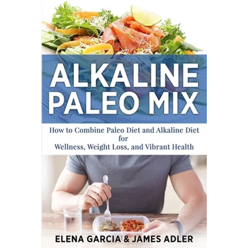 Alkaline Paleo Mix: How to Combine Paleo Diet and Alkaline Diet for Wellness, Weight Loss, and Vibrant Health