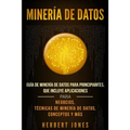 Minería de Datos: Guía de Minería de Datos para Principiantes, que Incluye Aplicaciones para Negocios, Técnicas de Minería de Datos, Conceptos y Más