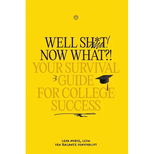 Well Sh*t! Now What?! Your Survival Guide for College Success: Your Survival Guide for College Success