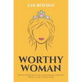 Worthy Woman: How To Effortlessly Gain A Man's Respect, And Why 'Trying' To Get It Won't Work! - A Guide To Understanding What Men Value In A Woman