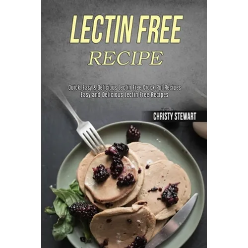 Lectin Free Recipe: Easy and Delicious Lectin Free Recipes (Quick, Easy & Delicious Lectin Free Crock Pot Recipes)