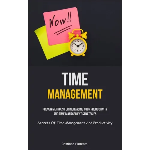 Time Management: Proven Methods For Increasing Your Productivity And Time Management Strategies (Secrets Of Time Management And Productivity)