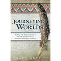 Journeying Between the Worlds: Walking with the Sacred Spirits Through Native American Shamanic Teachings & Practices