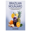 Brazilian Mounjaro: How to Transform Your Body with Natural Weight Loss Solutions and Delicious Elixir Recipes for a Healthier and Leaner You