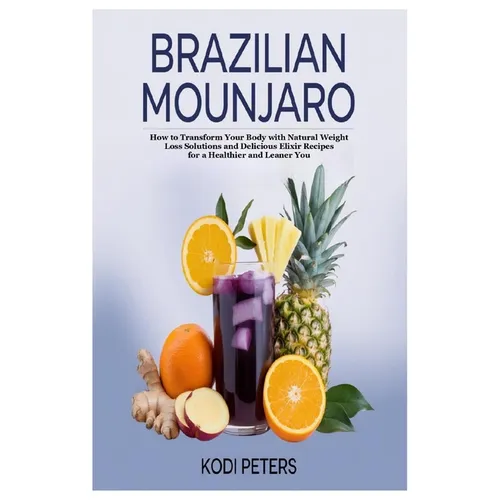 Brazilian Mounjaro: How to Transform Your Body with Natural Weight Loss Solutions and Delicious Elixir Recipes for a Healthier and Leaner You