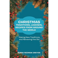 Christmas Traditions, Legends, Recipes from Around the World: Making New Traditions and Renewing the Old
