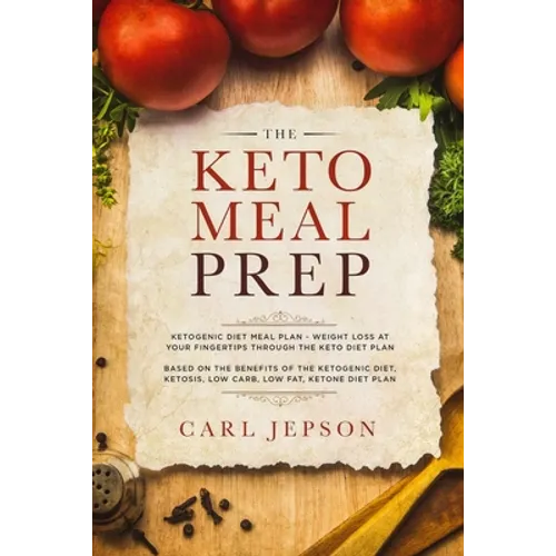 Keto Meal Prep: Ketogenic Diet Meal Plan - Weight Loss at Your Fingertips Through the Keto Diet Plan: Based on the Benefits of the Ketogenic Diet, Ket