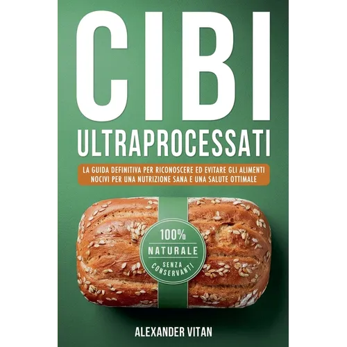 Cibi Ultraprocessati: La Guida Definitiva per Riconoscere ed Evitare gli Alimenti Nocivi per una Nutrizione Sana e una Salute Ottimale
