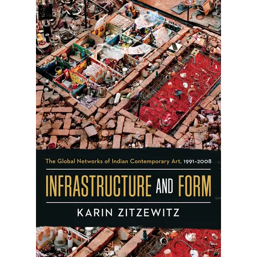 Infrastructure and Form: The Global Networks of Indian Contemporary Art, 1991-2008