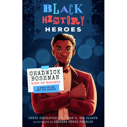 Black History Heroes: Chadwick Boseman: King of Wakanda: A Hero on and Off the Screen