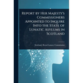 Report by Her Majesty's Commissioners Appointed to Inquire Into the State of Lunatic Asylums in Scotland