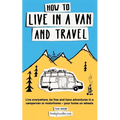 How to Live in a Van and Travel: Live Everywhere, be Free and Have Adventures in a Campervan or Motorhome - Your Home on Wheels